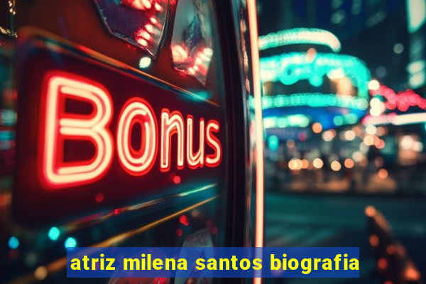 atriz milena santos biografia